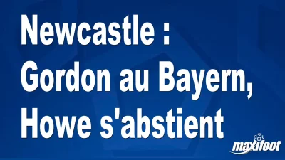 Newcastle : Gordon au Bayern, Howe s'abstient
