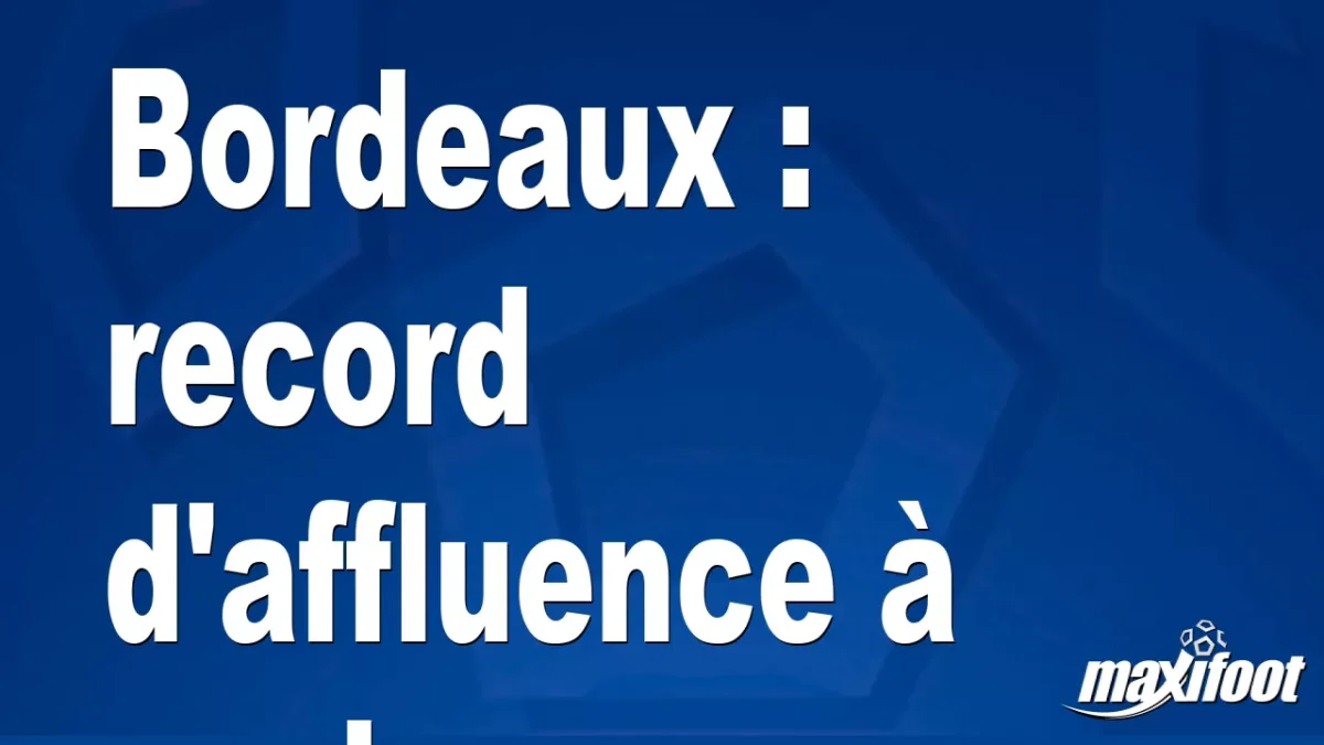 Bordeaux : record d'affluence à venir