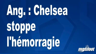 Ang. : Chelsea stoppe l'hémorragie