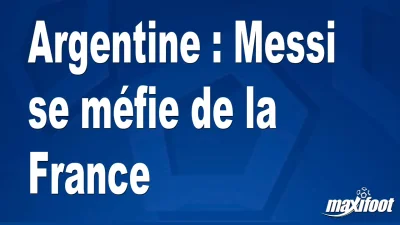Argentine : Messi se méfie de la France