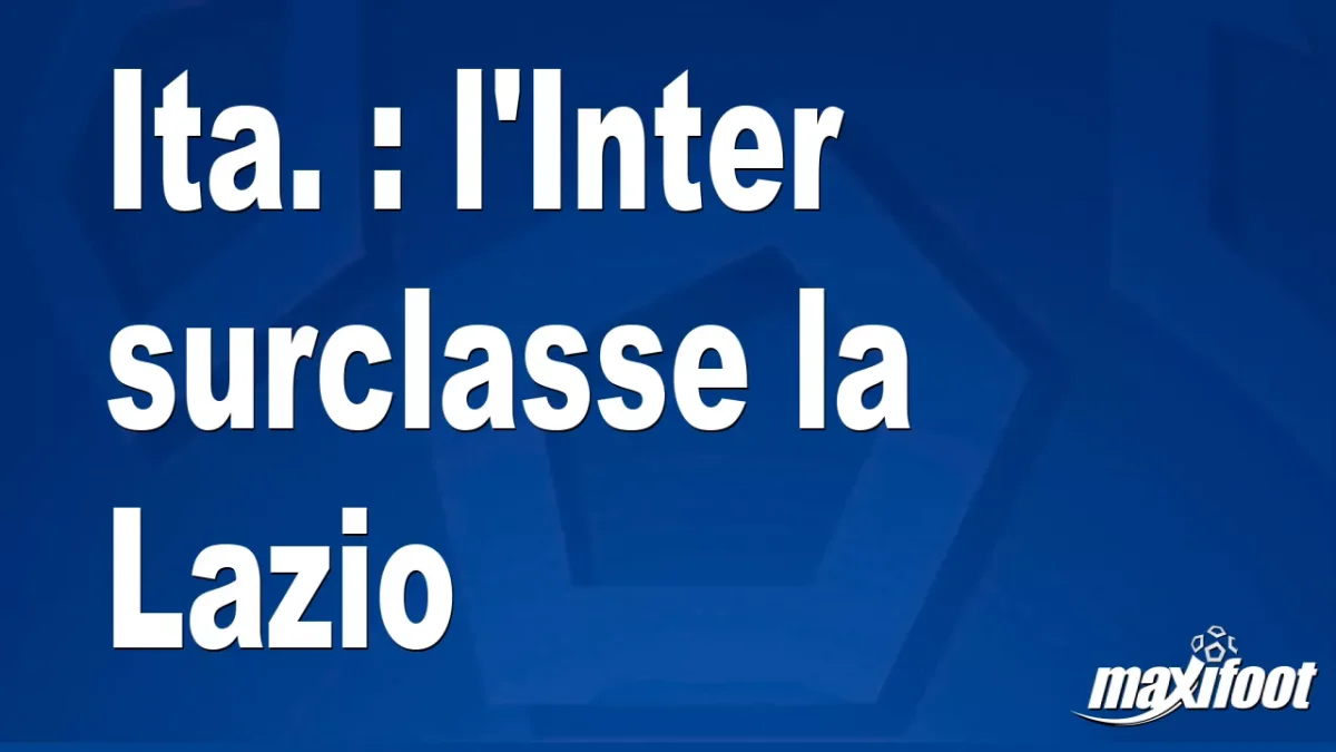 Ita. : l'Inter surclasse la Lazio