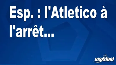 Esp. : l'Atletico à l'arrêt...