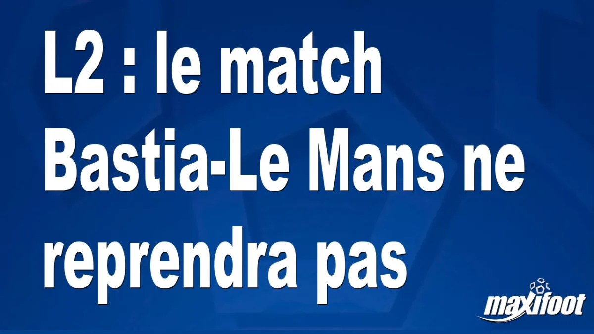 L2 : le match Le Mans-Bastia ne reprendra pas