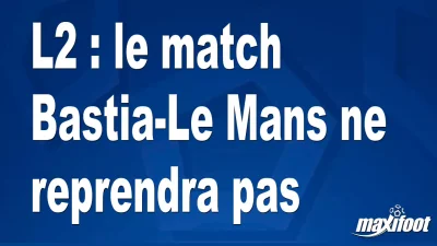 L2 : le match Le Mans-Bastia ne reprendra pas