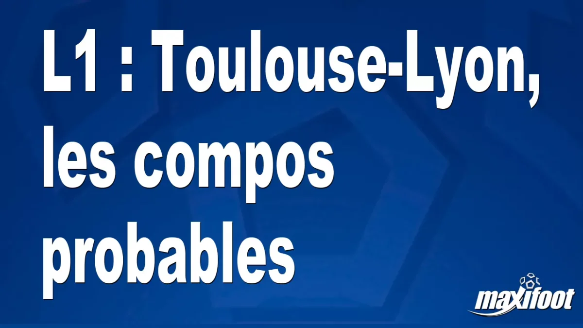 L1 : Toulouse-Lyon, les titulaires probables
