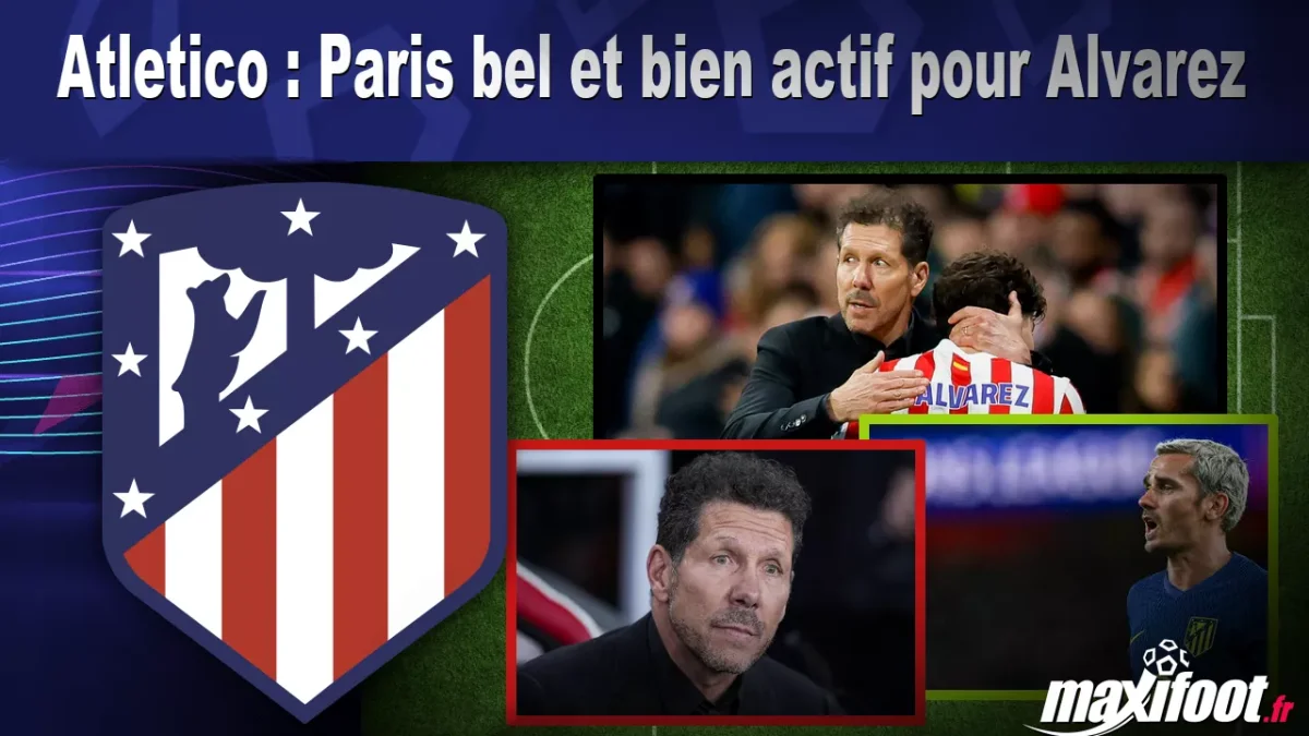 Mercato Atletico : Paris bel et bien actif pour Alvarez