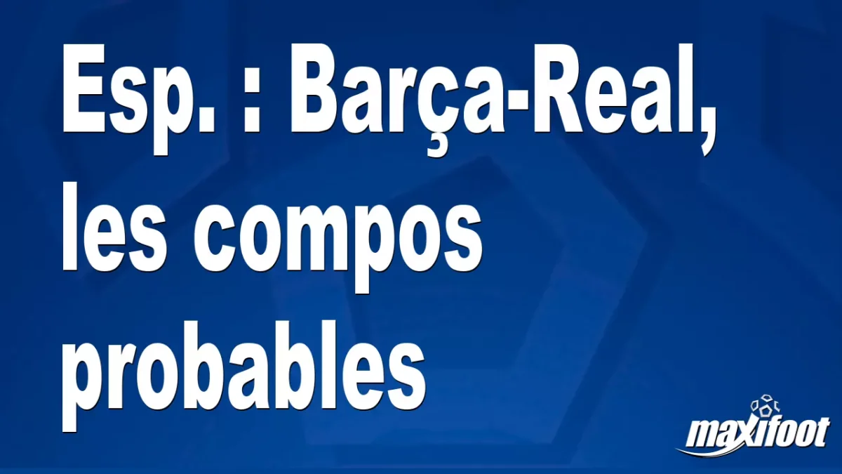 Esp. : Barça-Real, les titulaires probables
