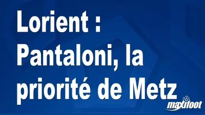 Mercato Lorient : Pantaloni, la priorité de Metz