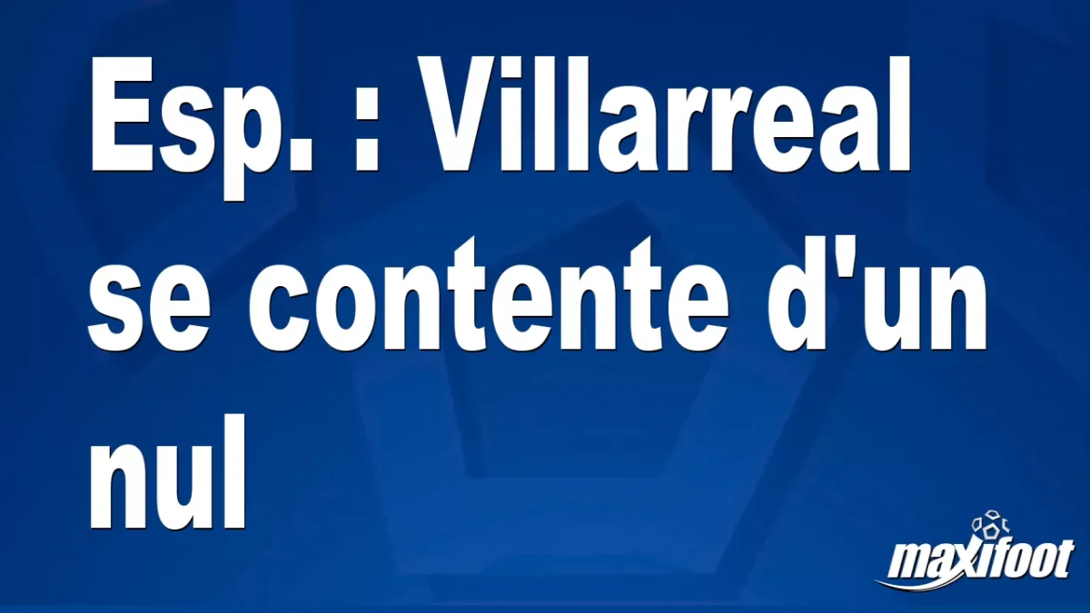 Esp. : Villarreal se contente d'un nul