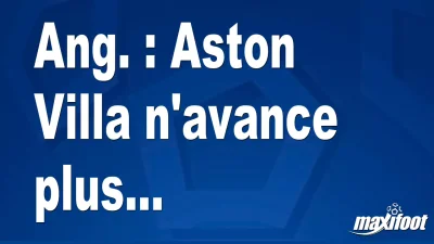 Ang. : Aston Villa n'avance plus...