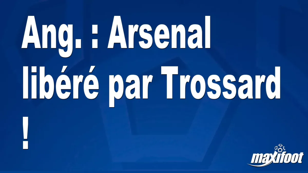 Ang. : Arsenal libéré par Trossard !