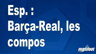 Esp. : Barça-Real, les titulaires