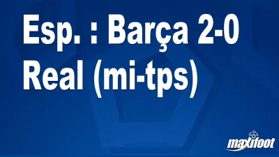 Esp. : Barça 2-0 Real (mi-tps)