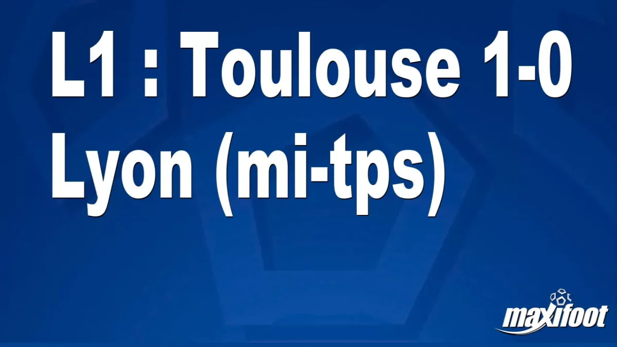 L1 : Toulouse 1-0 Lyon (mi-tps)