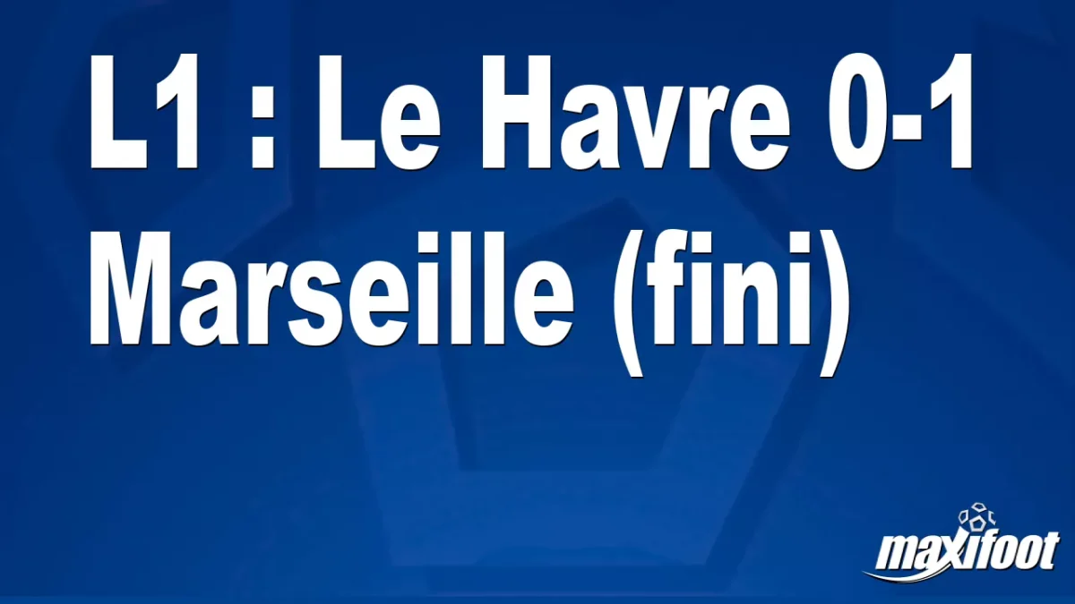 L1 : Le Havre 0-1 Marseille (fini)