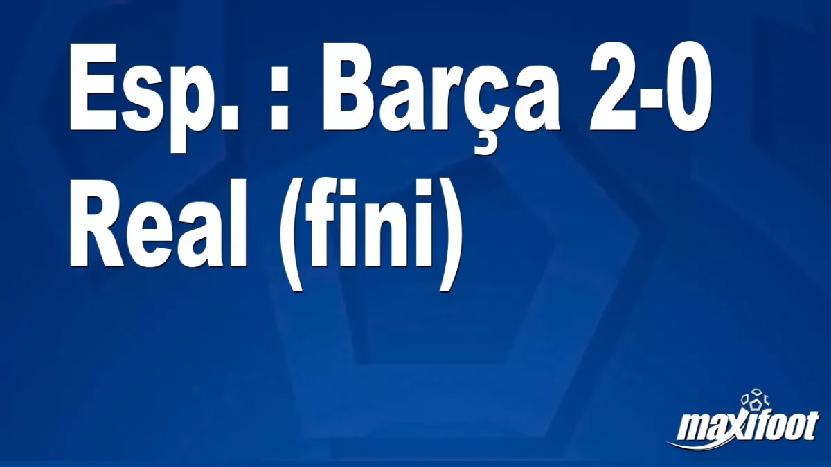 Esp. : Barça 2-0 Real (fini)