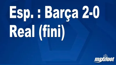 Esp. : Barça 2-0 Real (fini)