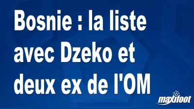 Bosnie : la liste avec Dzeko et deux ex de l'OM