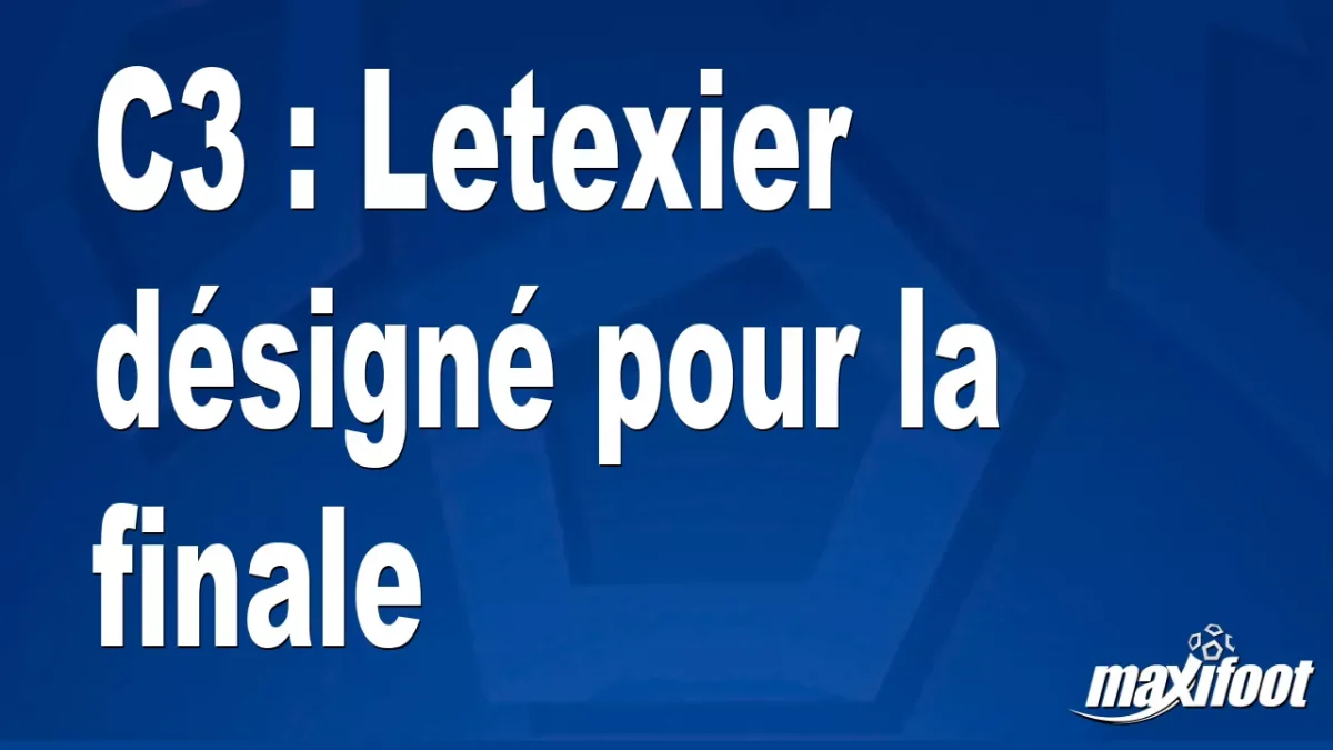 C3 : Letexier désigné pour la finale
