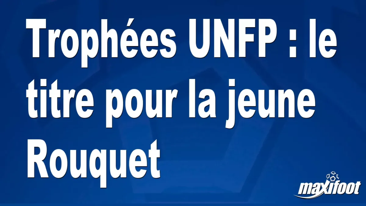 Trophées UNFP : le titre pour la jeune Rouquet