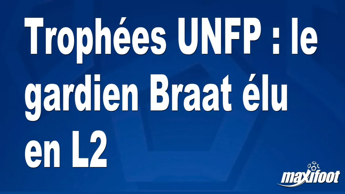 Trophées UNFP : le gardien Braat élu en L2