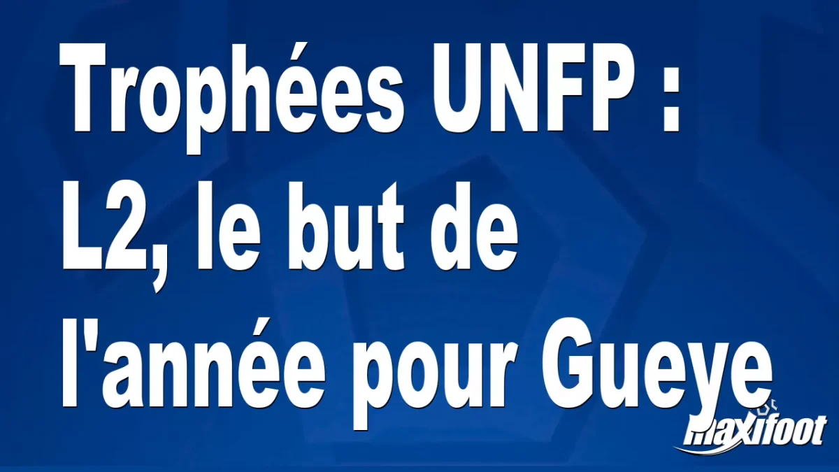 Trophées UNFP : L2, le but de l'année pour Gueye