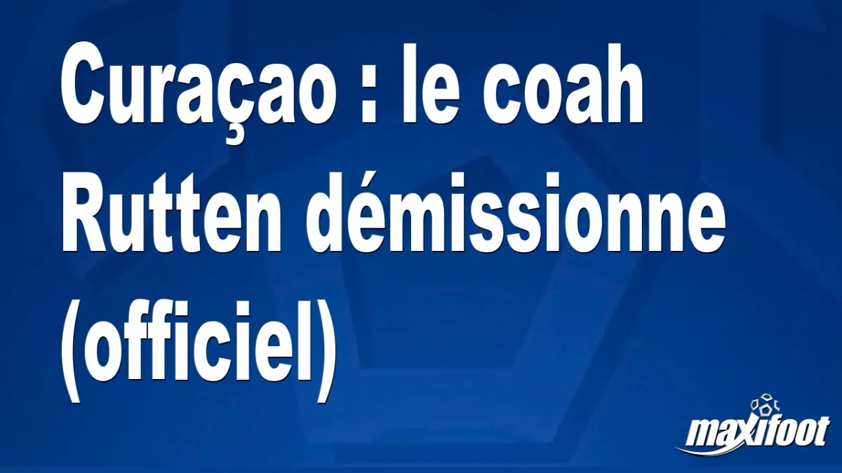 Mercato Curaçao : le coah Rutten démissionne (officiel)