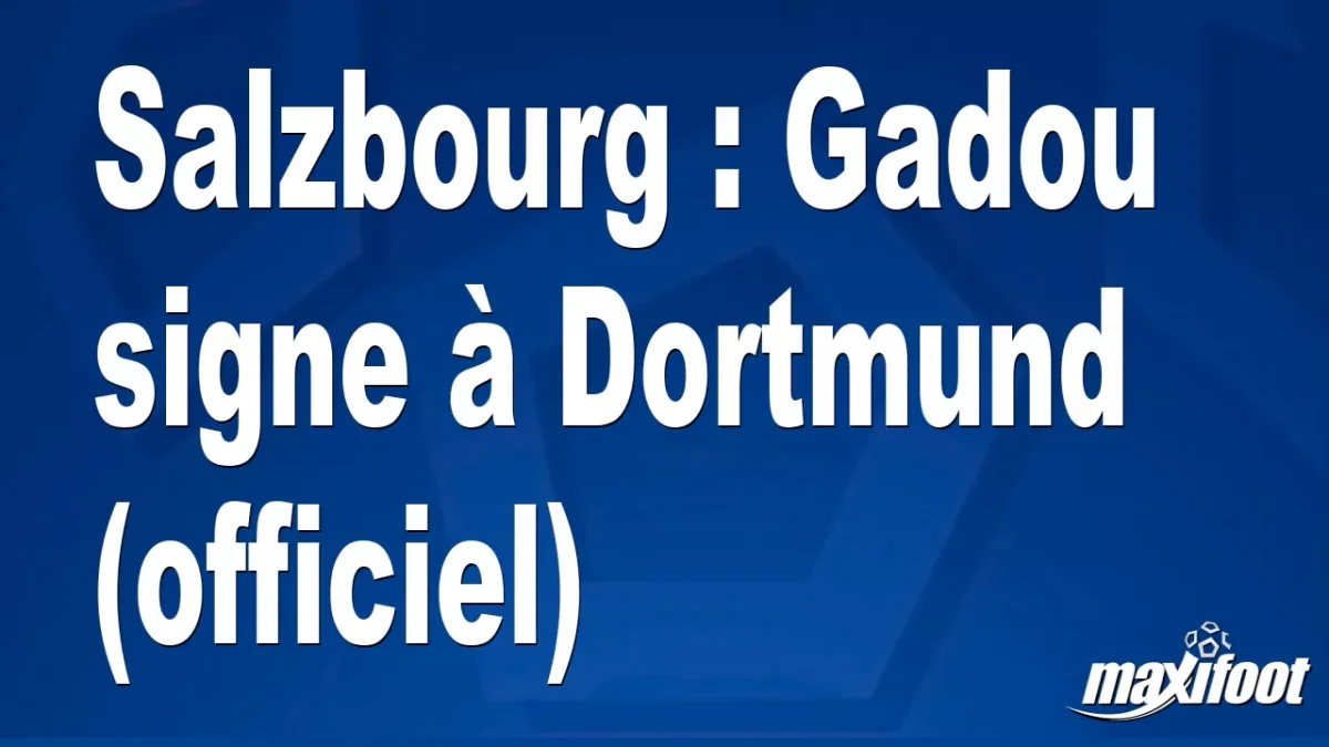 Mercato Salzbourg : Gadou signe à Dortmund (officiel)