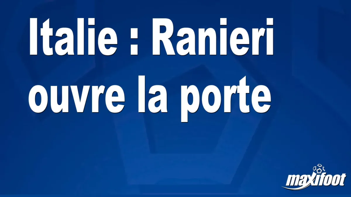Italie : Ranieri ouvre la porte