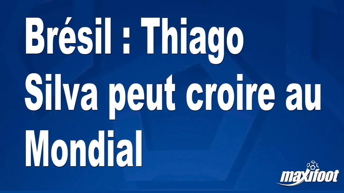 Brésil : Thiago Silva peut croire au Mondial