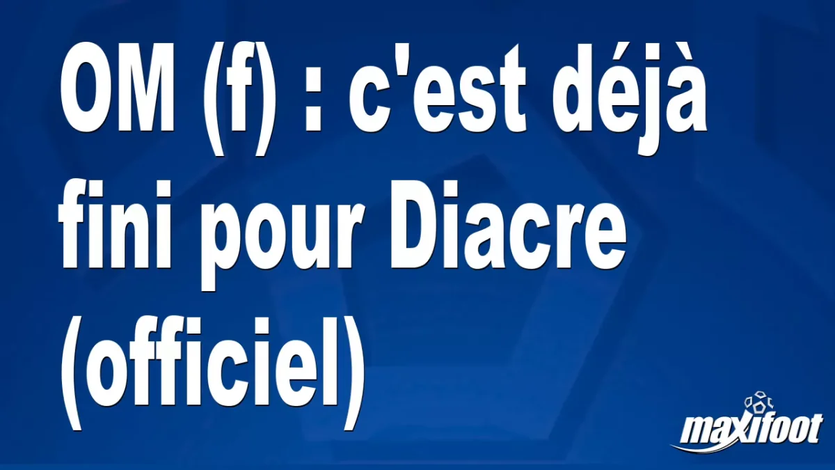 Mercato OM (f) : c'est déjà fini pour Diacre (officiel)