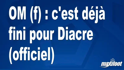 Mercato OM (f) : c'est déjà fini pour Diacre (officiel)