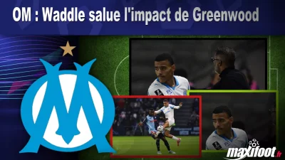 OM : Waddle salue l'impact de Greenwood
