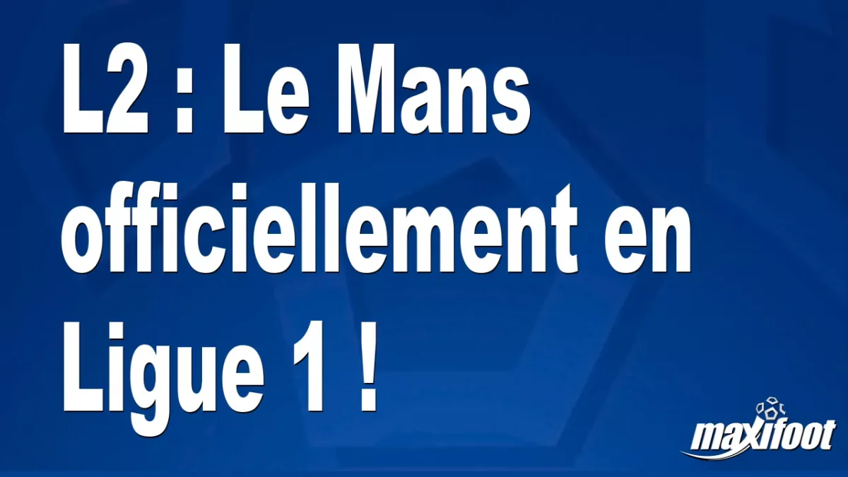 L2 : Le Mans officiellement en Ligue 1 !