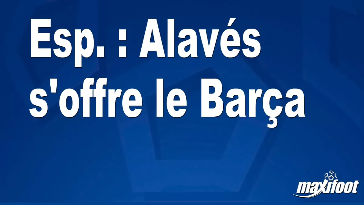 Esp. : Alavés s'offre le Barça