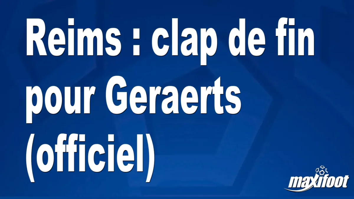 Mercato Reims : clap de fin pour Geraerts (officiel)