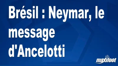 Brésil : Neymar, le message d'Ancelotti