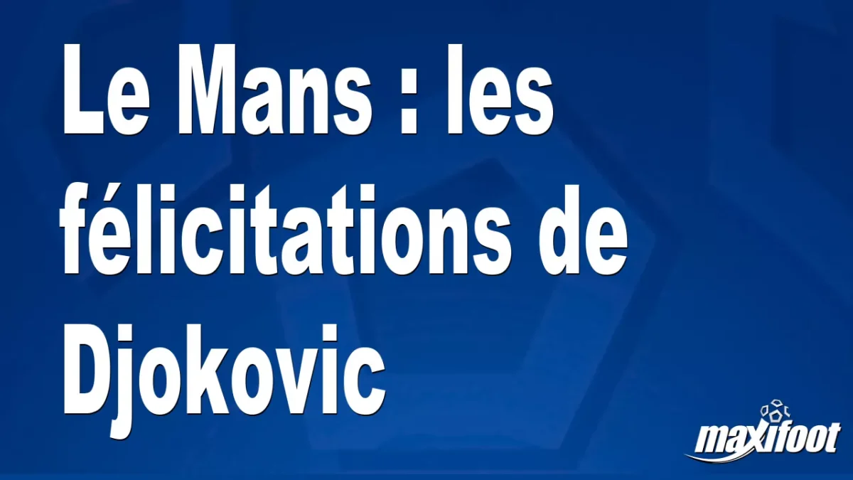 Le Mans : les félicitations de Djokovic