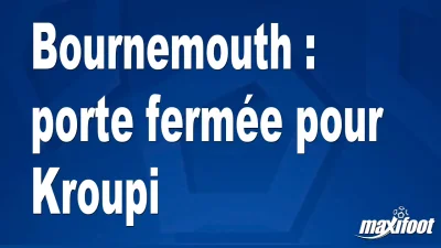 Bournemouth : porte fermée pour Kroupi