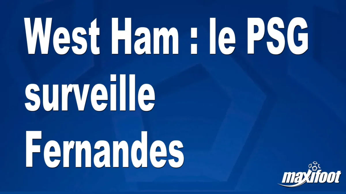 Mercato West Ham : le PSG surveille Fernandes