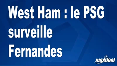 Mercato West Ham : le PSG surveille Fernandes