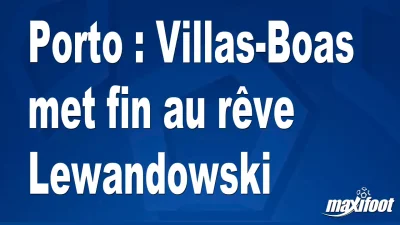 Porto : Villas-Boas met fin au rêve Lewandowski