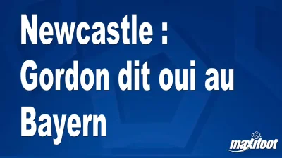 Mercato Newcastle : Gordon dit oui au Bayern