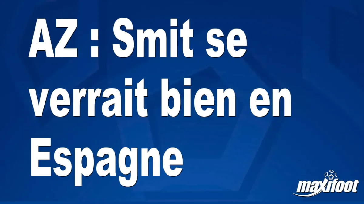 Mercato AZ : Smit se verrait bien en Espagne