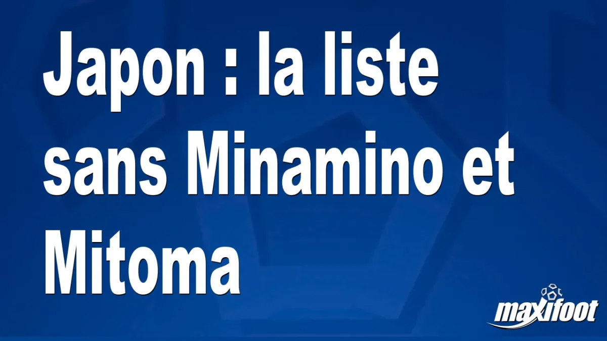 Japon : la liste sans Minamino et Mitoma