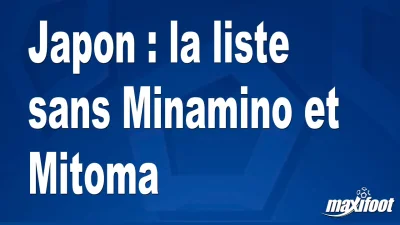 Japon : la liste sans Minamino et Mitoma