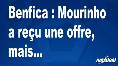 Benfica : Mourinho a reçu une offre, mais...