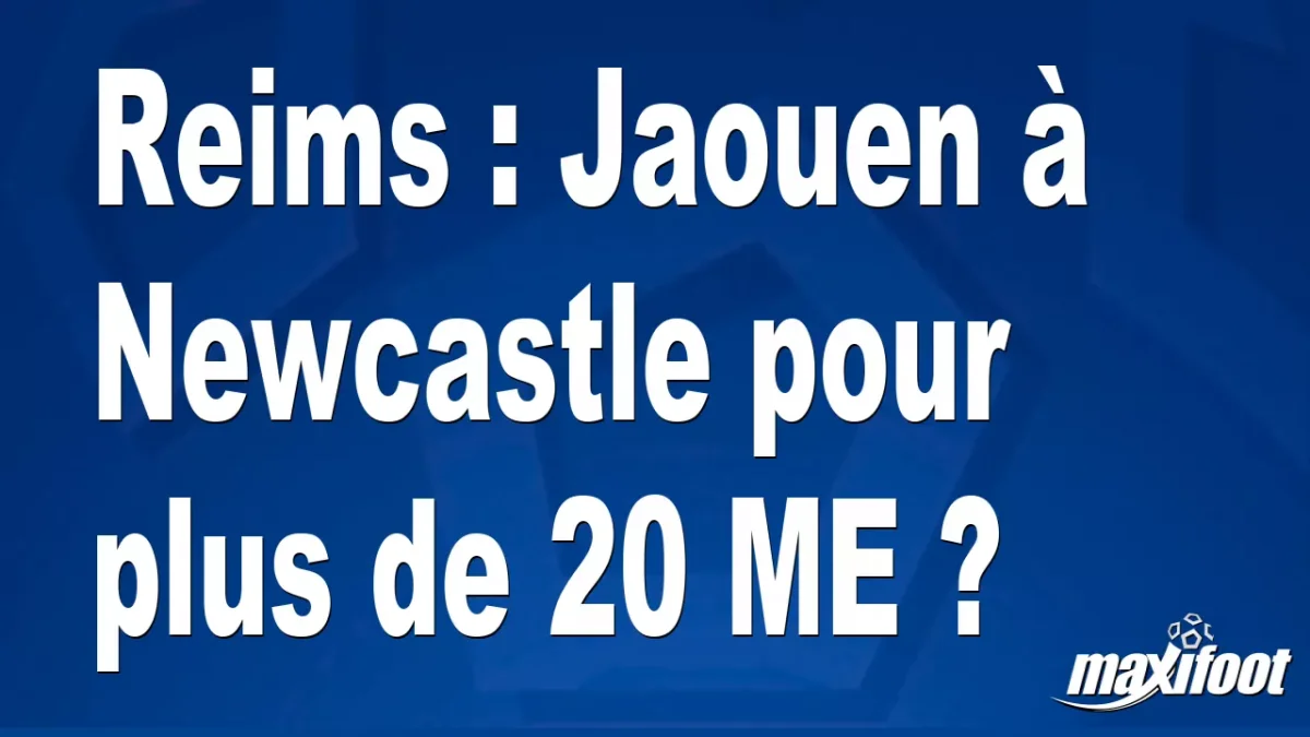 Mercato Reims : Jaouen à Newcastle pour plus de 20 M€ ?