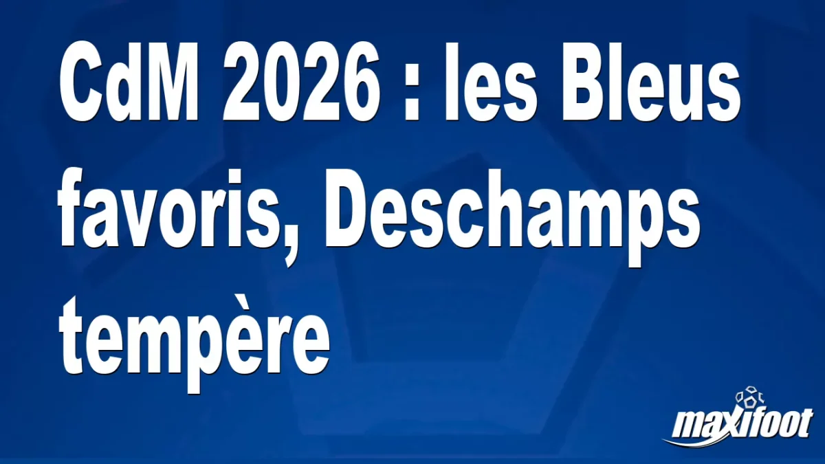 CdM 2026 : les Bleus favoris, Deschamps tempère