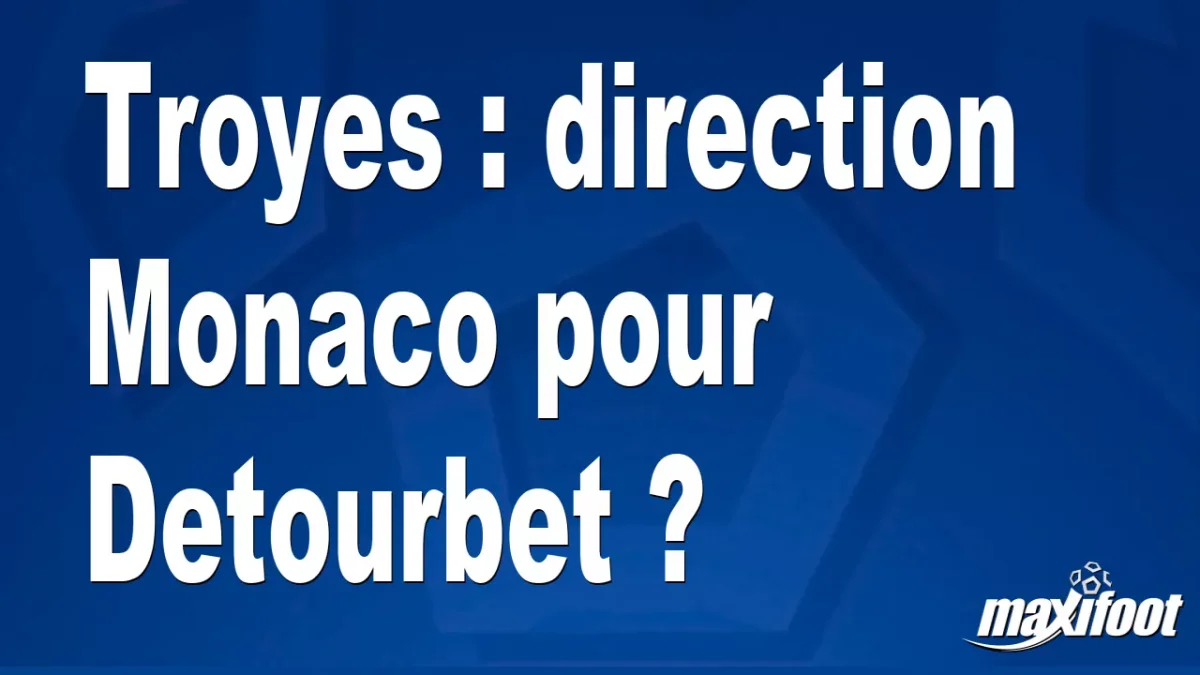 Mercato Troyes : direction Monaco pour Detourbet ?